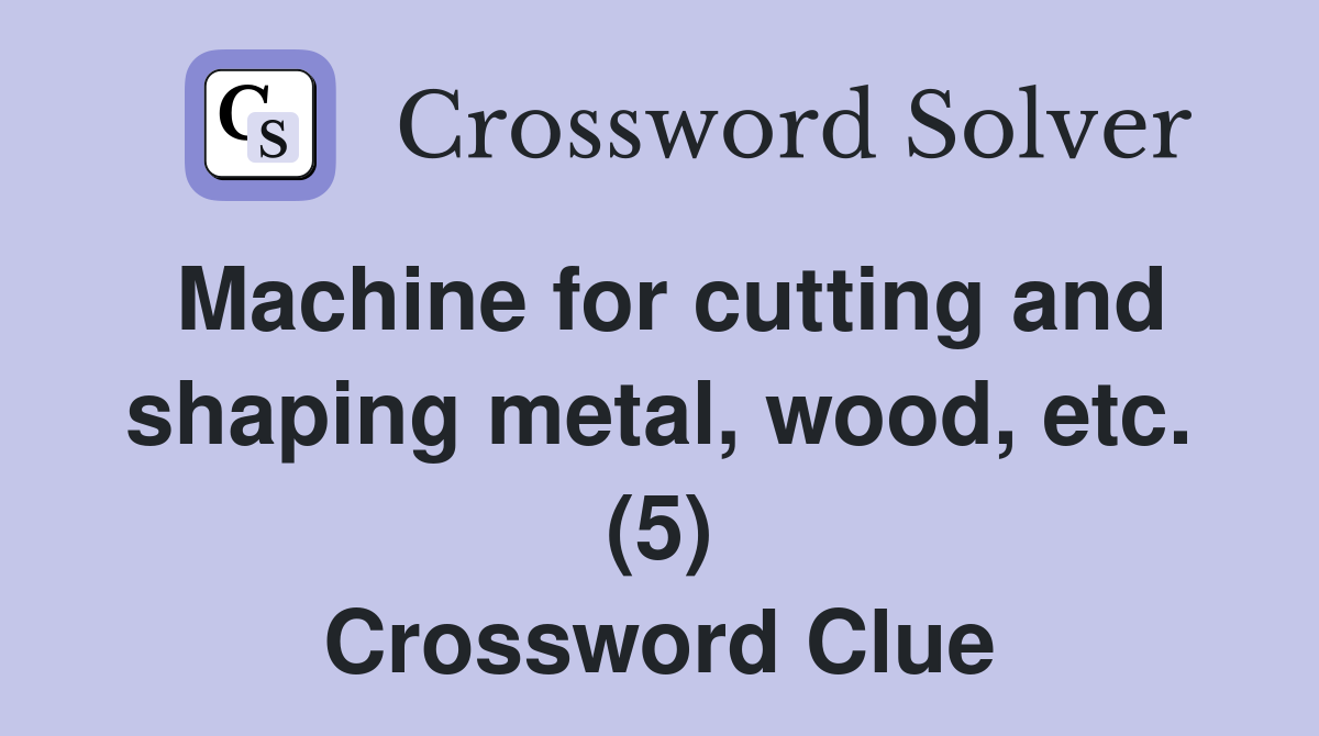 Machine for cutting and shaping metal, wood, etc. (5) Crossword Clue